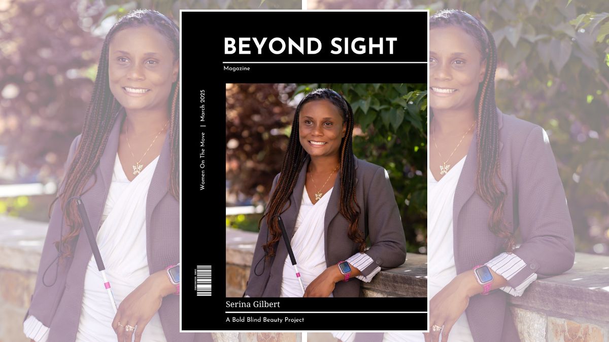 The header photo is in the Beyond Sight Magazine cover template and shows Serina, a smiling woman with braided hair, standing outdoors, leaning against a stone wall. She is wearing a gray blazer, white blouse, and black pants. She holds a white cane with pink sections in her right hand. Her left hand rests on the wall, displaying a smartwatch with a pink strap and a ring. The background features green foliage, creating a serene atmosphere. The image is styled as a magazine cover with the title ‘BEYOND SIGHT | A Bold Blind Beauty Project’ and features ‘Serina Gilbert.’ The cover is dated March 2025.